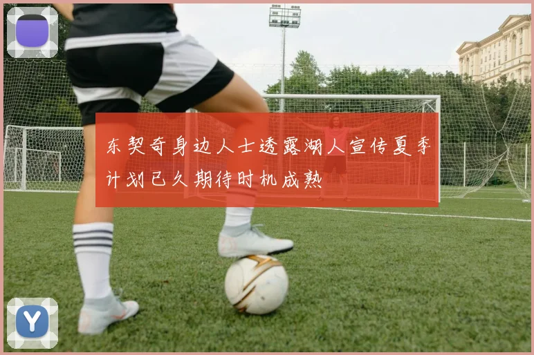 东契奇身边人士透露湖人宣传夏季计划已久期待时机成熟