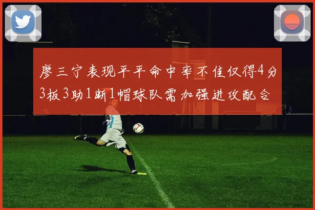 廖三宁表现平平命中率不佳仅得4分3板3助1断1帽球队需加强进攻配合
