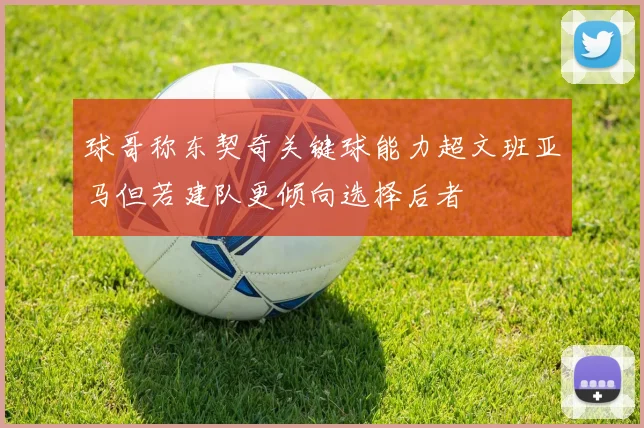 球哥称东契奇关键球能力超文班亚马但若建队更倾向选择后者